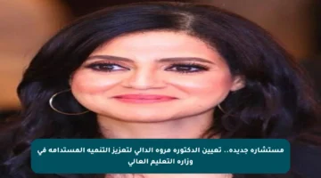 مستشارة جديدة.. تعيين الدكتورة مروة الدالي لتعزيز التنمية المستدامة في وزارة التعليم العالي